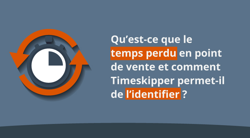 Qu’est-ce-que-le-temps-perdu-en-point-de-vente-et-comment-Timeskipper-permet-de-l’identifier