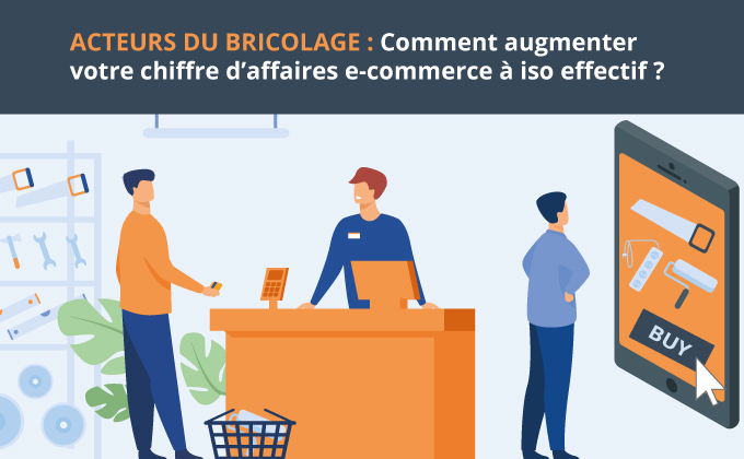 Acteurs du bricolage : comment augmenter votre chiffre d’affaires e-commerce à iso effectif ?